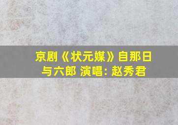 京剧《状元媒》自那日与六郎 演唱: 赵秀君